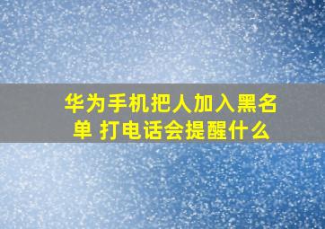 华为手机把人加入黑名单 打电话会提醒什么